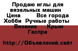 Продаю иглы для вязальных машин › Цена ­ 15 - Все города Хобби. Ручные работы » Вязание   . Крым,Гаспра